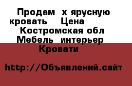 Продам 2х ярусную кровать. › Цена ­ 6 500 - Костромская обл. Мебель, интерьер » Кровати   